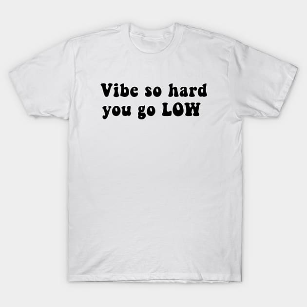 Vibe So Hard You Go Low T-Shirt by CatGirl101